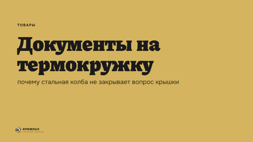 Документы на термокружку: почему стальная колба не закрывает вопрос крышки